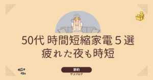 50代 時間短縮家電5選疲れた夜も時短