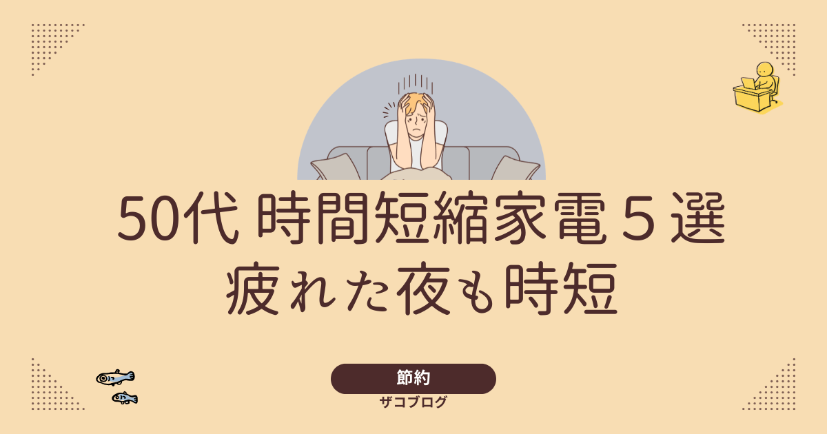 50代 時間短縮家電5選疲れた夜も時短